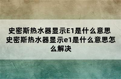 史密斯热水器显示E1是什么意思 史密斯热水器显示e1是什么意思怎么解决